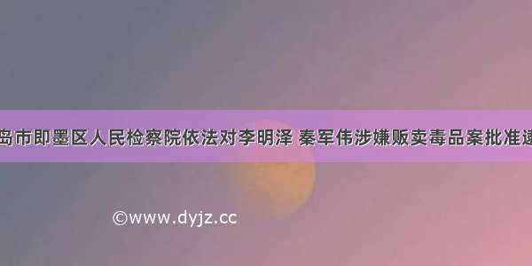 青岛市即墨区人民检察院依法对李明泽 秦军伟涉嫌贩卖毒品案批准逮捕