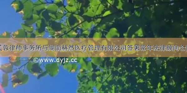 芙蓉律师事务所与湖南赫然医疗管理有限公司签署常年法律顾问合同