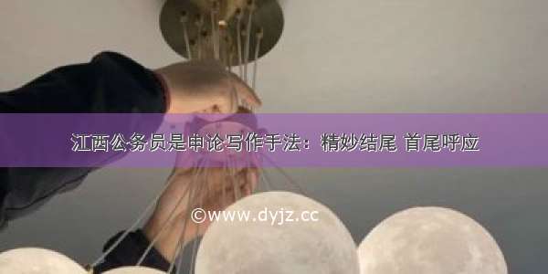 江西公务员是申论写作手法：精妙结尾 首尾呼应