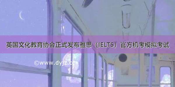 英国文化教育协会正式发布雅思（IELTS）官方机考模拟考试