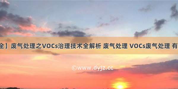 【技术大全】废气处理之VOCs治理技术全解析 废气处理 VOCs废气处理 有机废气处理