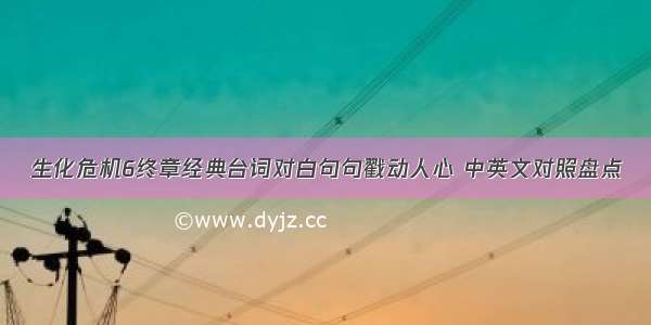 生化危机6终章经典台词对白句句戳动人心 中英文对照盘点