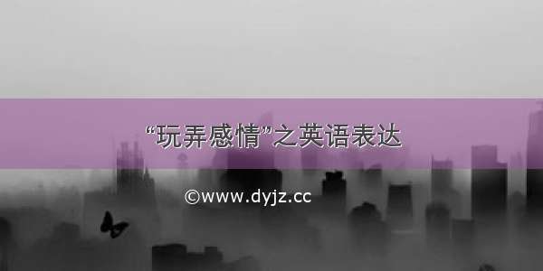 “玩弄感情”之英语表达