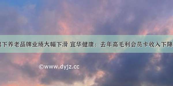 回应旗下养老品牌业绩大幅下滑 宜华健康：去年高毛利会员卡收入下降近亿元