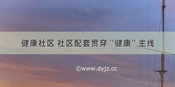 健康社区 社区配套贯穿“健康”主线