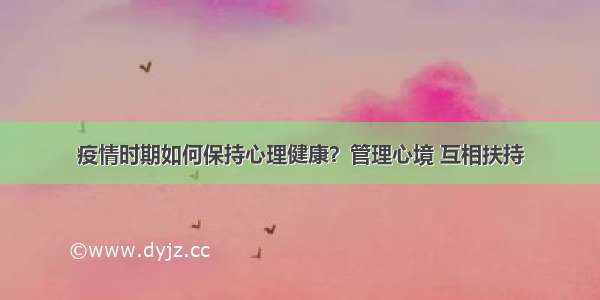 疫情时期如何保持心理健康？管理心境 互相扶持