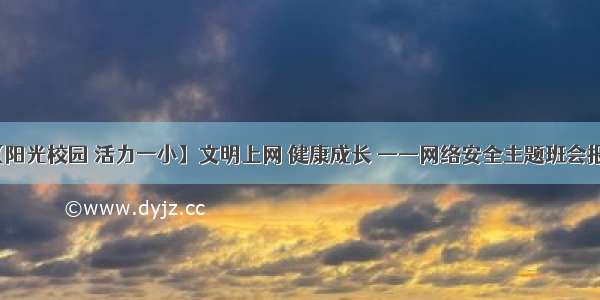 【阳光校园 活力一小】文明上网 健康成长 ——网络安全主题班会报道