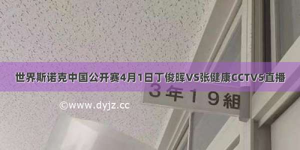 世界斯诺克中国公开赛4月1日丁俊晖VS张健康CCTV5直播