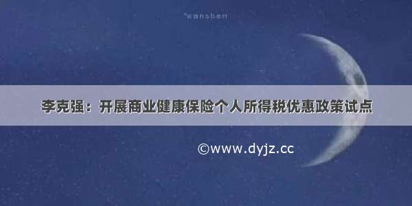 李克强：开展商业健康保险个人所得税优惠政策试点