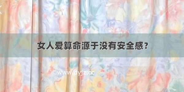 女人爱算命源于没有安全感？