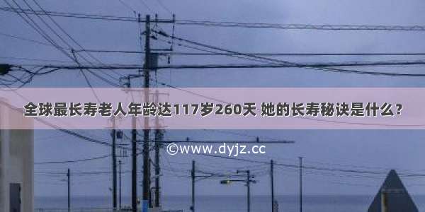 全球最长寿老人年龄达117岁260天 她的长寿秘诀是什么？