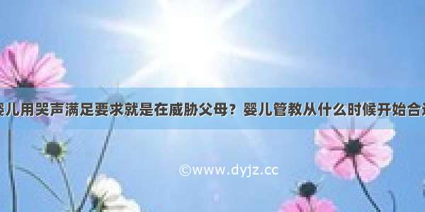 婴儿用哭声满足要求就是在威胁父母？婴儿管教从什么时候开始合适