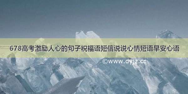 678高考激励人心的句子祝福语短信说说心情短语早安心语