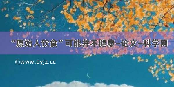 “原始人饮食”可能并不健康—论文—科学网