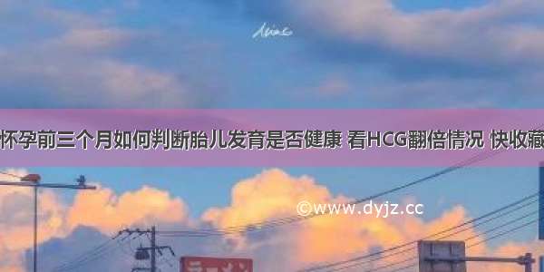 怀孕前三个月如何判断胎儿发育是否健康 看HCG翻倍情况 快收藏