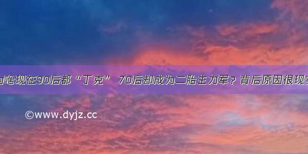 为啥现在90后都“丁克” 70后却成为二胎主力军？背后原因很现实