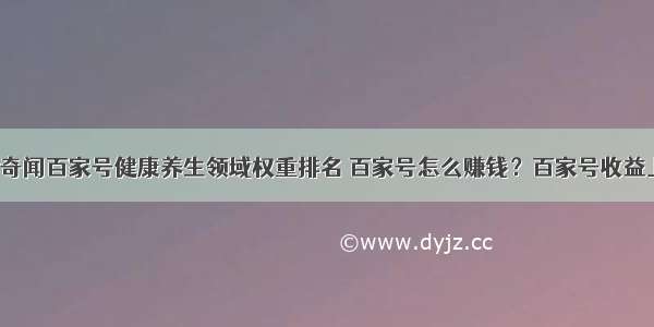 小鹿say奇闻百家号健康养生领域权重排名 百家号怎么赚钱？百家号收益上涨攻略