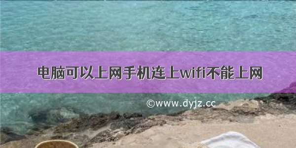 电脑可以上网手机连上wifi不能上网