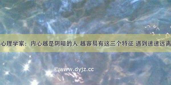 心理学家：内心越是阴暗的人 越容易有这三个特征 遇到速速远离