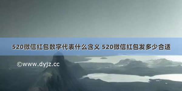 520微信红包数字代表什么含义 520微信红包发多少合适