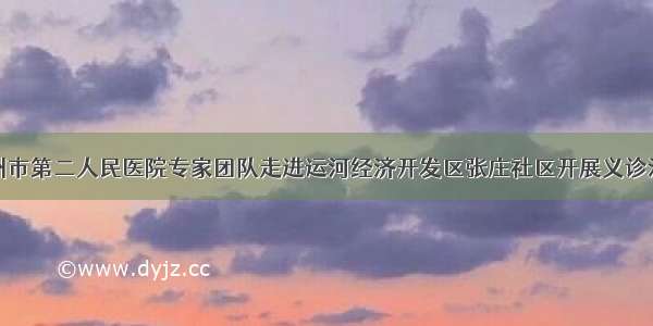 德州市第二人民医院专家团队走进运河经济开发区张庄社区开展义诊活动