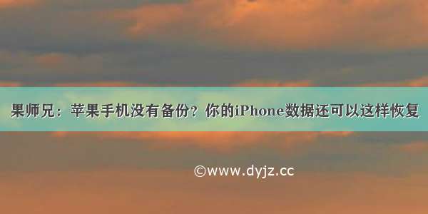 果师兄：苹果手机没有备份？你的iPhone数据还可以这样恢复