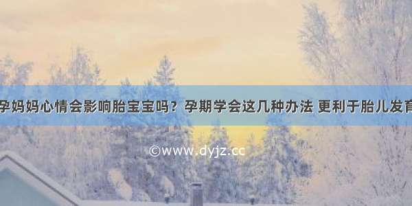 孕妈妈心情会影响胎宝宝吗？孕期学会这几种办法 更利于胎儿发育