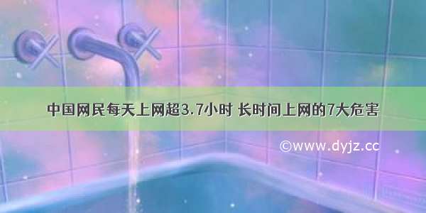 中国网民每天上网超3.7小时 长时间上网的7大危害