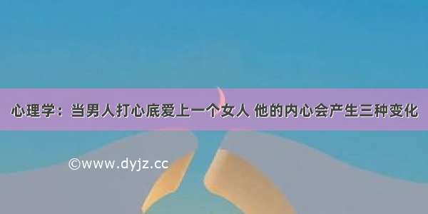 心理学：当男人打心底爱上一个女人 他的内心会产生三种变化