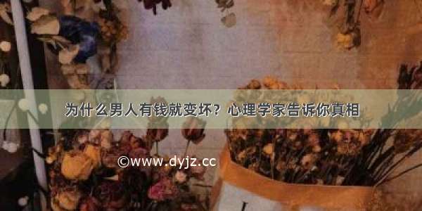 为什么男人有钱就变坏？心理学家告诉你真相