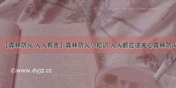 【森林防火 人人有责】森林防火小知识 人人都应该关心森林防火