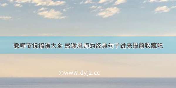 教师节祝福语大全 感谢恩师的经典句子进来提前收藏吧