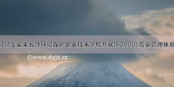 北京海德公司专家来长沙环境保护职业技术学院开展ISO9001质量管理体系认证审核