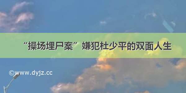 “操场埋尸案”嫌犯杜少平的双面人生