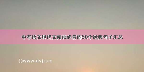 中考语文现代文阅读必背的50个经典句子汇总