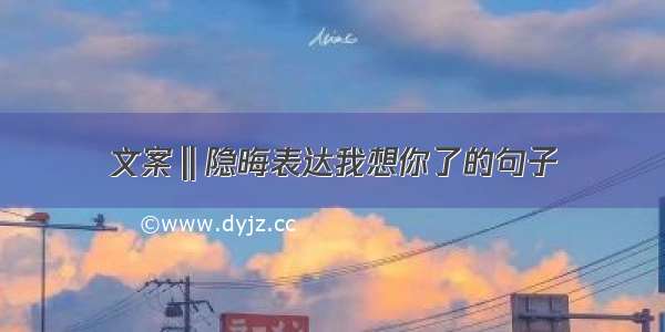 文案‖隐晦表达我想你了的句子