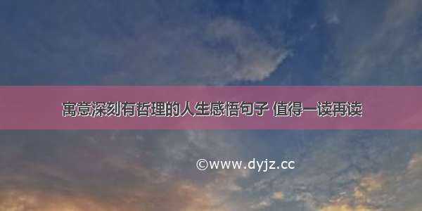 寓意深刻有哲理的人生感悟句子 值得一读再读