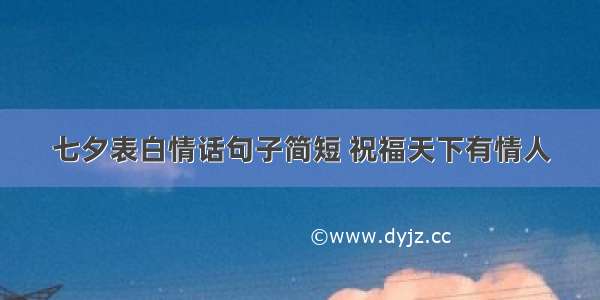 七夕表白情话句子简短 祝福天下有情人