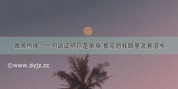 微博热搜：一句话证明你是单身 看完的我眼里含着泪水