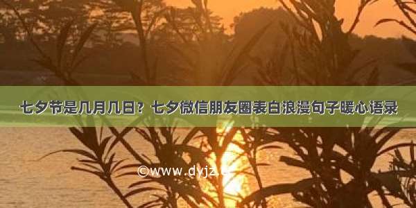 七夕节是几月几日？七夕微信朋友圈表白浪漫句子暖心语录