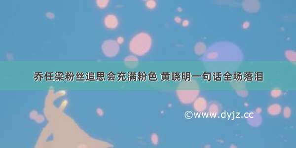 乔任梁粉丝追思会充满粉色 黄晓明一句话全场落泪