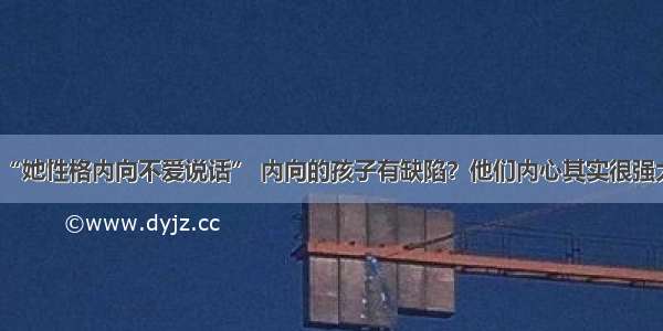 “她性格内向不爱说话” 内向的孩子有缺陷？他们内心其实很强大