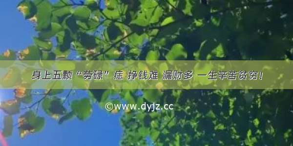 身上五颗“劳碌”痣 挣钱难 漏财多 一生辛苦贫穷！