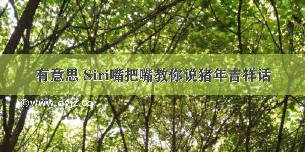 有意思 Siri嘴把嘴教你说猪年吉祥话