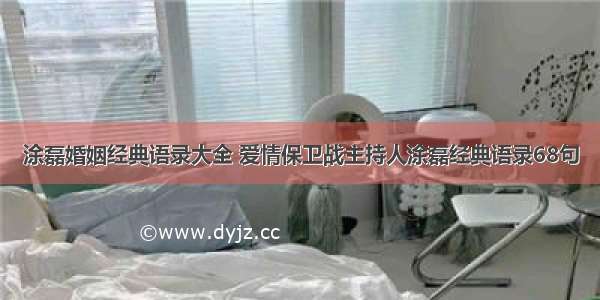 涂磊婚姻经典语录大全 爱情保卫战主持人涂磊经典语录68句