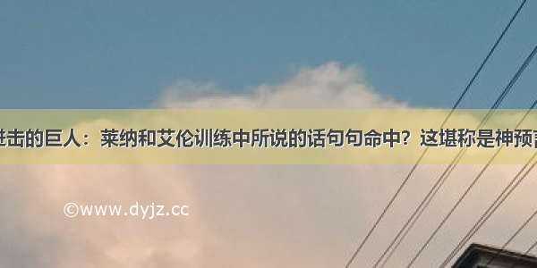 进击的巨人：莱纳和艾伦训练中所说的话句句命中？这堪称是神预言