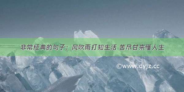 非常经典的句子：风吹雨打知生活 苦尽甘来懂人生