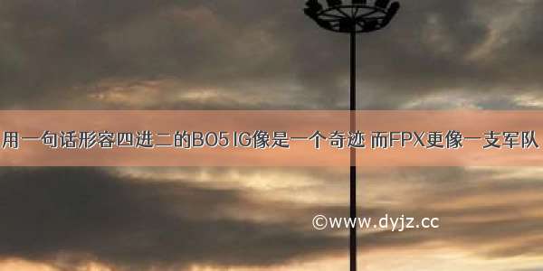 用一句话形容四进二的BO5 IG像是一个奇迹 而FPX更像一支军队