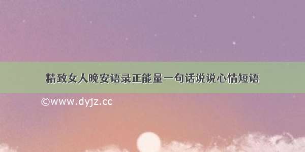 精致女人晚安语录正能量一句话说说心情短语