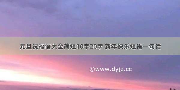 元旦祝福语大全简短10字20字 新年快乐短语一句话